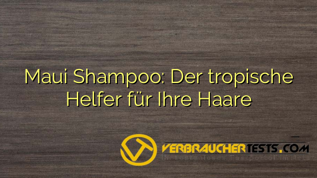Maui Shampoo: Der tropische Helfer für Ihre Haare
