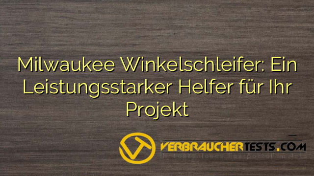 Milwaukee Winkelschleifer: Ein Leistungsstarker Helfer für Ihr Projekt
