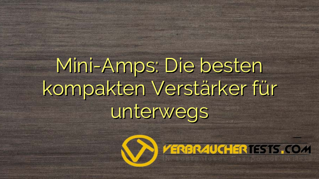 Mini-Amps: Die besten kompakten Verstärker für unterwegs