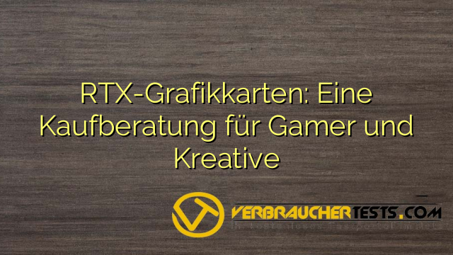 RTX-Grafikkarten: Eine Kaufberatung für Gamer und Kreative