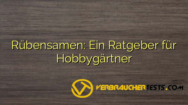 Rübensamen: Ein Ratgeber für Hobbygärtner