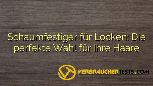 Schaumfestiger für Locken: Die perfekte Wahl für Ihre Haare