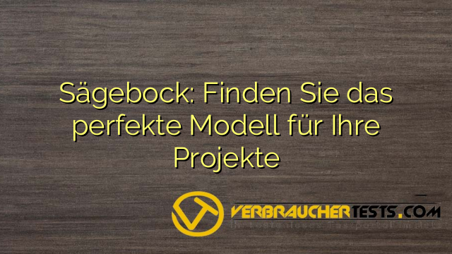 Sägebock: Finden Sie das perfekte Modell für Ihre Projekte