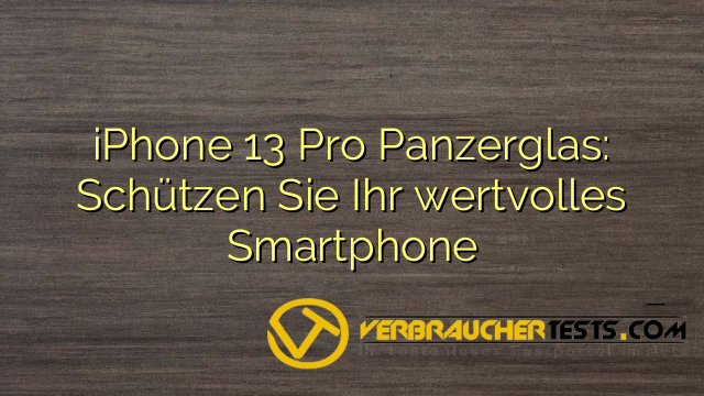 iPhone 13 Pro Panzerglas: Schützen Sie Ihr wertvolles Smartphone