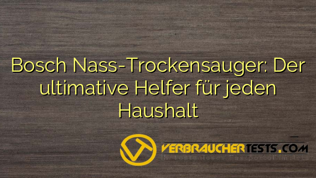Bosch Nass-Trockensauger: Der ultimative Helfer für jeden Haushalt