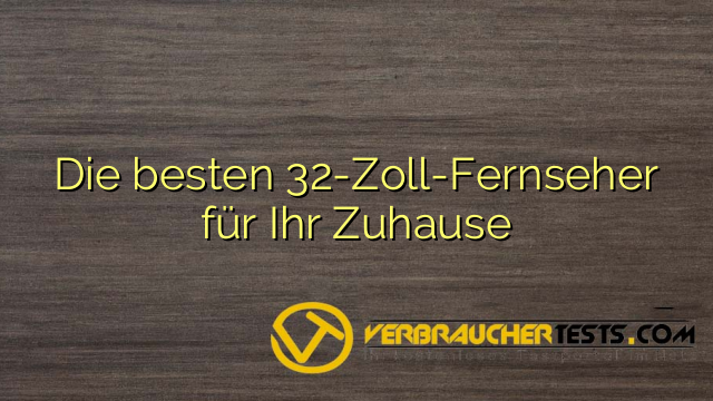Die besten 32-Zoll-Fernseher für Ihr Zuhause