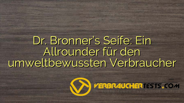 Dr. Bronner’s Seife: Ein Allrounder für den umweltbewussten Verbraucher