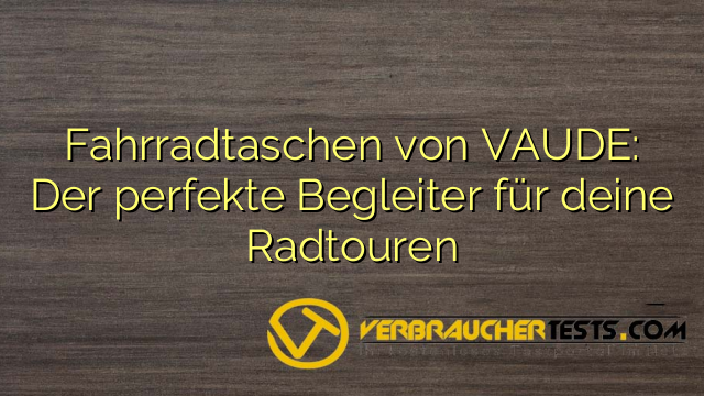 Fahrradtaschen von VAUDE: Der perfekte Begleiter für deine Radtouren