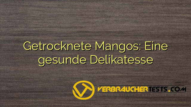 Getrocknete Mangos: Eine gesunde Delikatesse