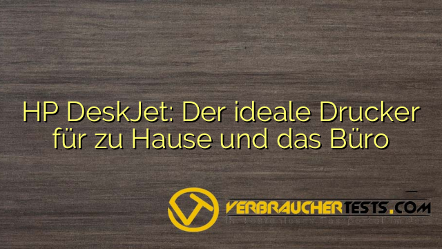 HP DeskJet: Der ideale Drucker für zu Hause und das Büro