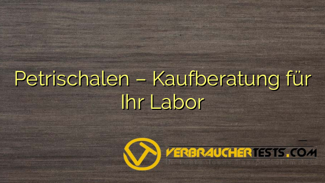 Petrischalen – Kaufberatung für Ihr Labor