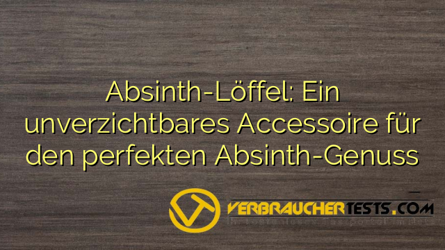 Absinth-Löffel: Ein unverzichtbares Accessoire für den perfekten Absinth-Genuss