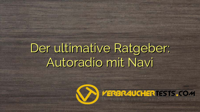Der ultimative Ratgeber: Autoradio mit Navi