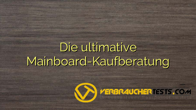 Die ultimative Mainboard-Kaufberatung