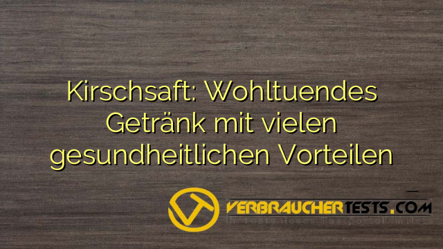 Kirschsaft: Wohltuendes Getränk mit vielen gesundheitlichen Vorteilen