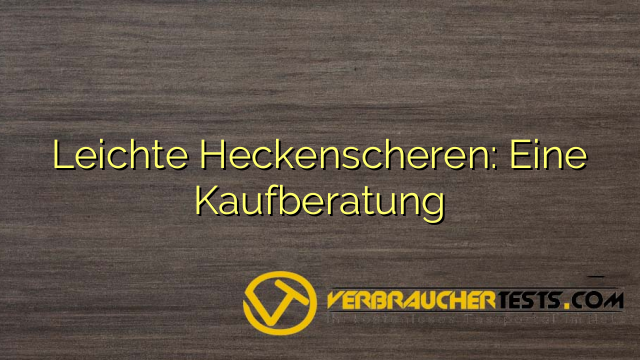 Leichte Heckenscheren: Eine Kaufberatung