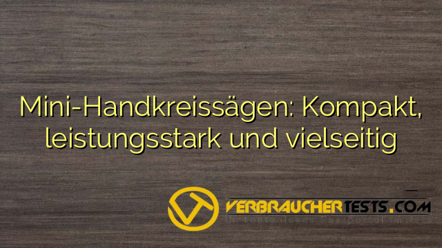 Mini-Handkreissägen: Kompakt, leistungsstark und vielseitig