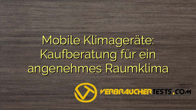 Mobile Klimageräte: Kaufberatung für ein angenehmes Raumklima