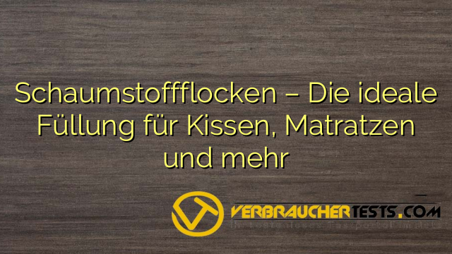 Schaumstoffflocken – Die ideale Füllung für Kissen, Matratzen und mehr