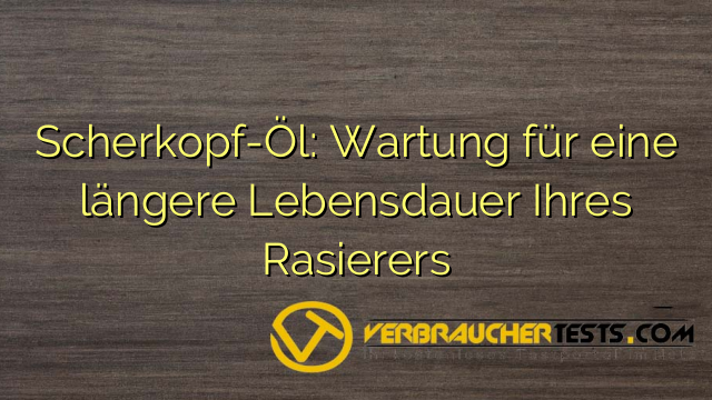 Scherkopf-Öl: Wartung für eine längere Lebensdauer Ihres Rasierers