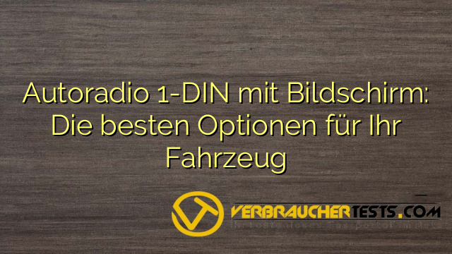 Autoradio 1-DIN mit Bildschirm: Die besten Optionen für Ihr Fahrzeug