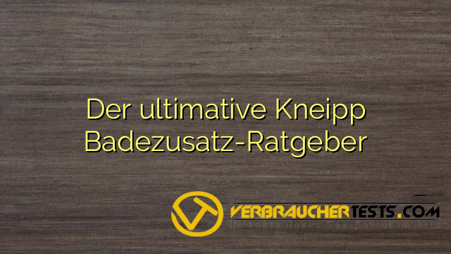 Der ultimative Kneipp Badezusatz-Ratgeber