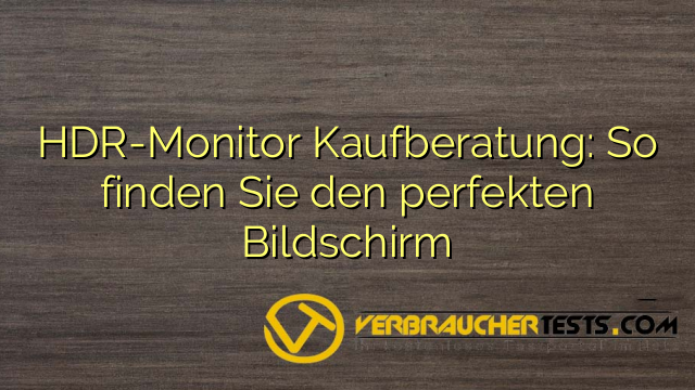 HDR-Monitor Kaufberatung: So finden Sie den perfekten Bildschirm