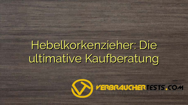Hebelkorkenzieher: Die ultimative Kaufberatung
