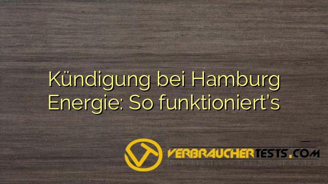 Kündigung bei Hamburg Energie: So funktioniert’s