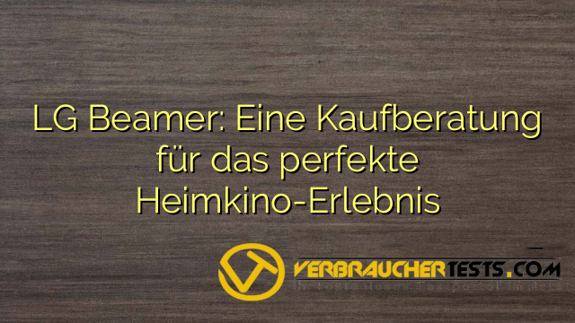 LG Beamer: Eine Kaufberatung für das perfekte Heimkino-Erlebnis