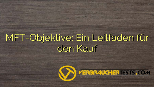 MFT-Objektive: Ein Leitfaden für den Kauf