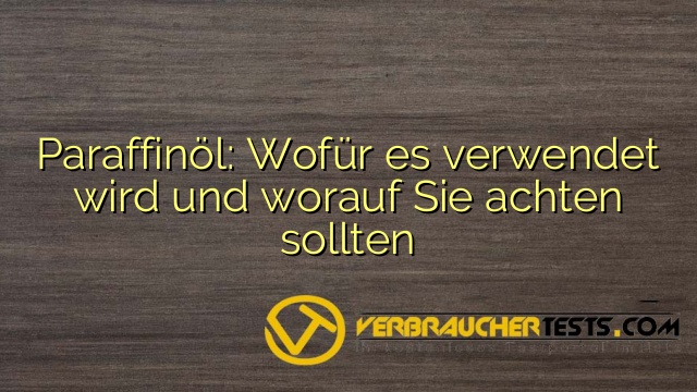 Paraffinöl: Wofür es verwendet wird und worauf Sie achten sollten