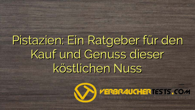 Pistazien: Ein Ratgeber für den Kauf und Genuss dieser köstlichen Nuss
