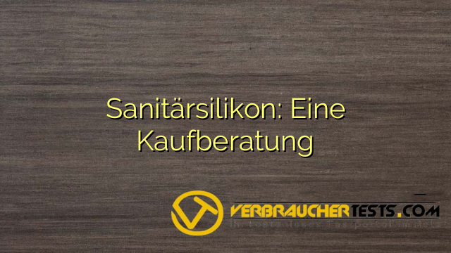 Sanitärsilikon: Eine Kaufberatung