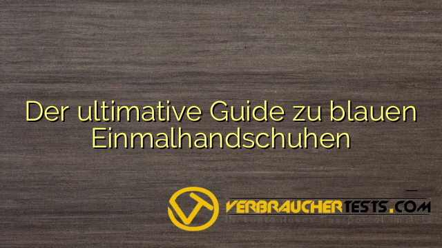 Der ultimative Guide zu blauen Einmalhandschuhen
