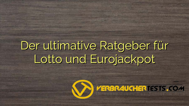 Der ultimative Ratgeber für Lotto und Eurojackpot