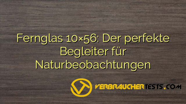 Fernglas 10×56: Der perfekte Begleiter für Naturbeobachtungen