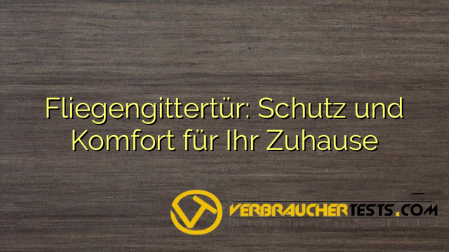 Fliegengittertür: Schutz und Komfort für Ihr Zuhause