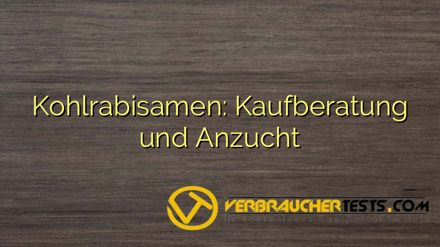 Kohlrabisamen: Kaufberatung und Anzucht