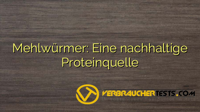 Mehlwürmer: Eine nachhaltige Proteinquelle