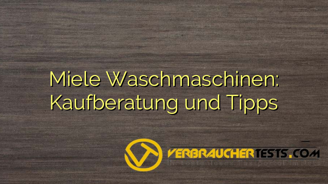 Miele Waschmaschinen: Kaufberatung und Tipps