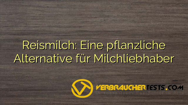 Reismilch: Eine pflanzliche Alternative für Milchliebhaber