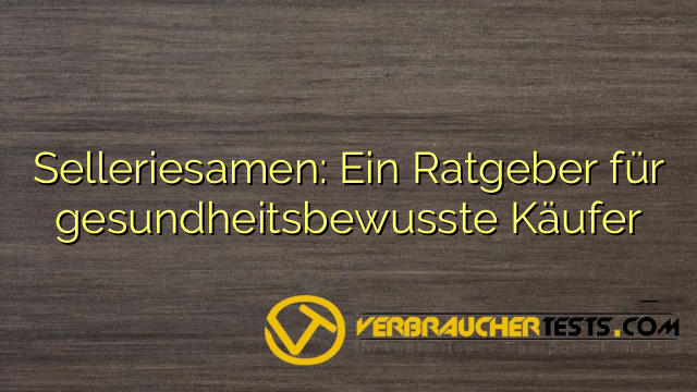 Selleriesamen: Ein Ratgeber für gesundheitsbewusste Käufer