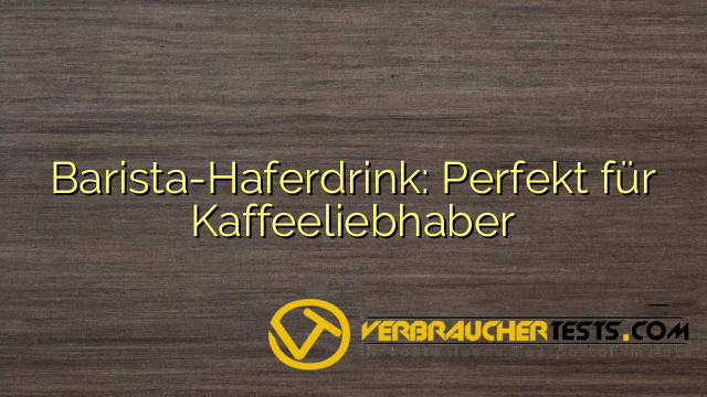 Barista-Haferdrink: Perfekt für Kaffeeliebhaber