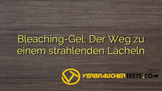 Bleaching-Gel: Der Weg zu einem strahlenden Lächeln