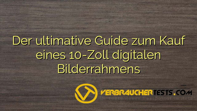 Der ultimative Guide zum Kauf eines 10-Zoll digitalen Bilderrahmens