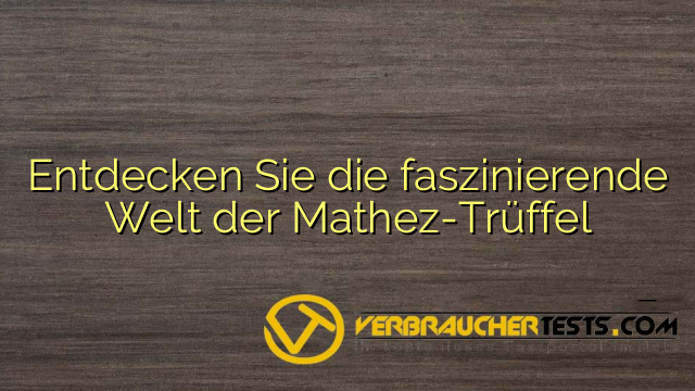 Entdecken Sie die faszinierende Welt der Mathez-Trüffel