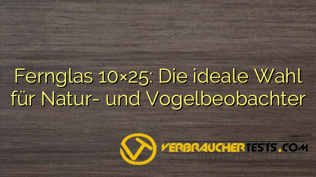 Fernglas 10×25: Die ideale Wahl für Natur- und Vogelbeobachter