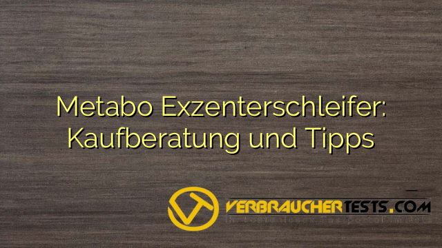Metabo Exzenterschleifer: Kaufberatung und Tipps