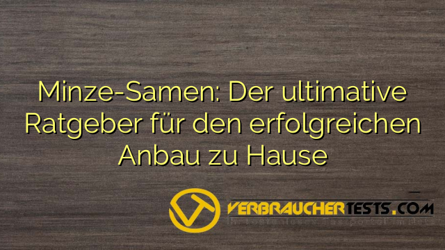 Minze-Samen: Der ultimative Ratgeber für den erfolgreichen Anbau zu Hause